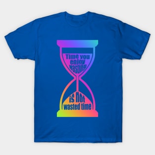 Time You Enjoy Wasting Is Not Wasted Time (rainbow hourglass) T-Shirt